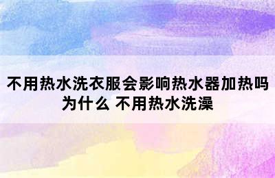 不用热水洗衣服会影响热水器加热吗为什么 不用热水洗澡